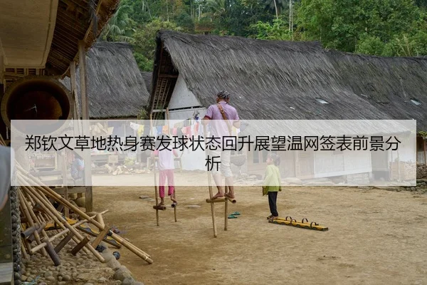 郑钦文草地热身赛发球状态回升展望温网签表前景分析