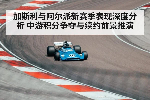 加斯利与阿尔派新赛季表现深度分析 中游积分争夺与续约前景推演