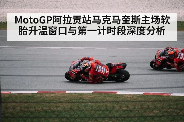 MotoGP阿拉贡站马克马奎斯主场软胎升温窗口与第一计时段深度分析