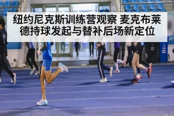 纽约尼克斯训练营观察 麦克布莱德持球发起与替补后场新定位