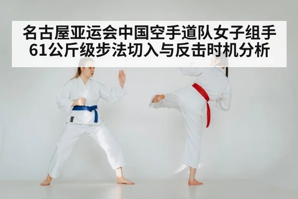 名古屋亚运会中国空手道队女子组手61公斤级步法切入与反击时机分析