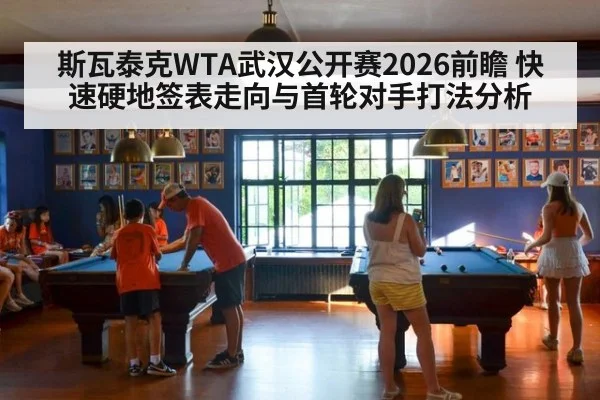 斯瓦泰克WTA武汉公开赛2026前瞻 快速硬地签表走向与首轮对手打法分析