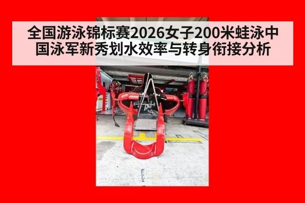 全国游泳锦标赛2026女子200米蛙泳中国泳军新秀划水效率与转身衔接分析