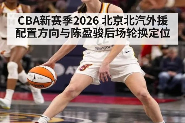 CBA新赛季2026 北京北汽外援配置方向与陈盈骏后场轮换定位