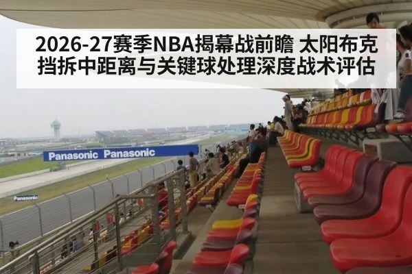 2026-27赛季NBA揭幕战前瞻 太阳布克挡拆中距离与关键球处理深度战术评估